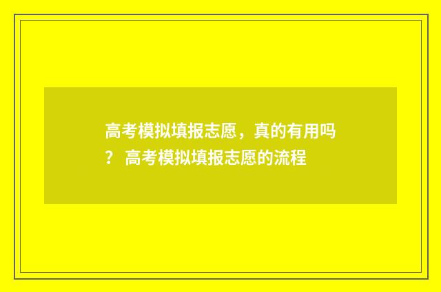 高考模拟填报志愿，真的有用吗？ 高考模拟填报志愿的流程