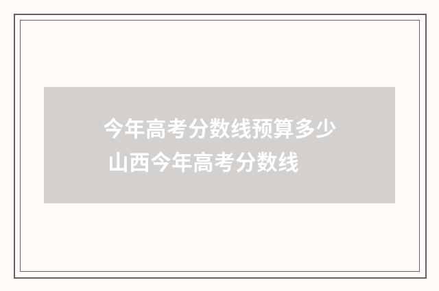 今年高考分数线预算多少 山西今年高考分数线