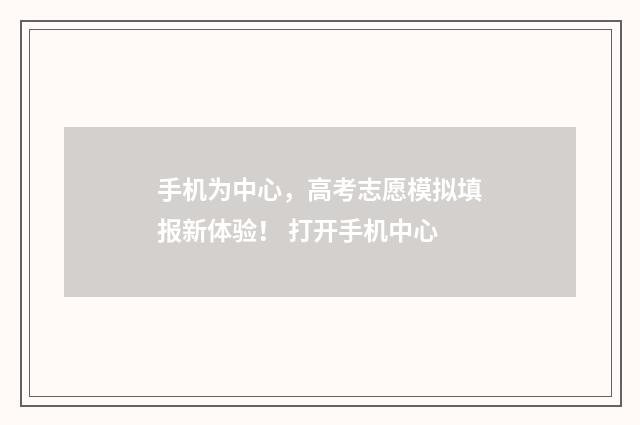 手机为中心，高考志愿模拟填报新体验！ 打开手机中心