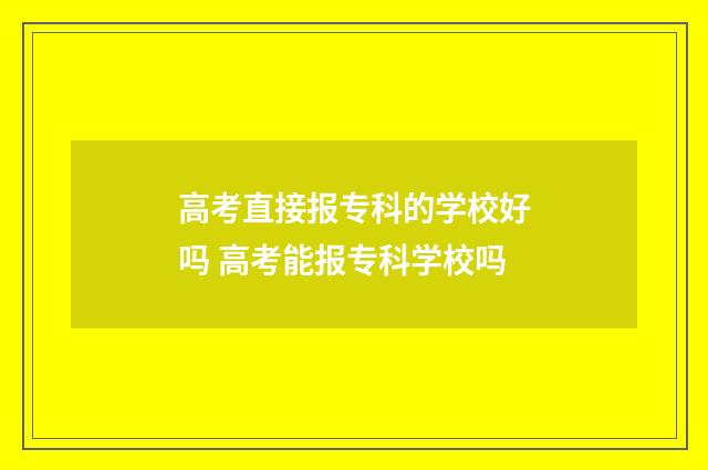 高考直接报专科的学校好吗 高考能报专科学校吗