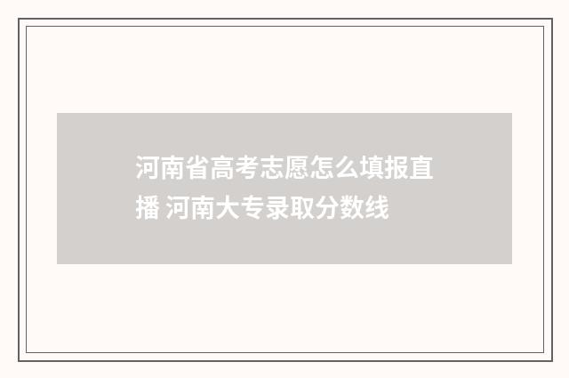 河南省高考志愿怎么填报直播 河南大专录取分数线