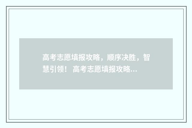 高考志愿填报攻略，顺序决胜，智慧引领！ 高考志愿填报攻略河北