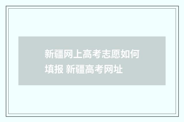 新疆网上高考志愿如何填报 新疆高考网址