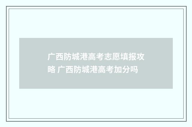广西防城港高考志愿填报攻略 广西防城港高考加分吗