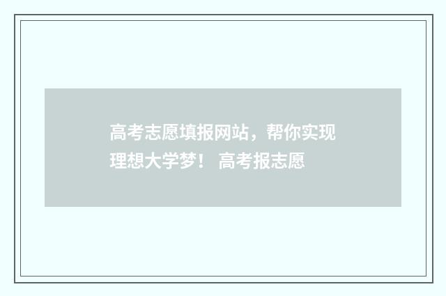 高考志愿填报网站，帮你实现理想大学梦！ 高考报志愿