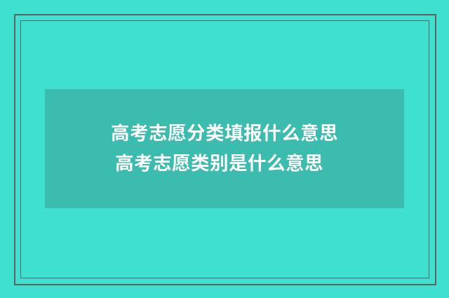 高考志愿分类填报什么意思 高考志愿类别是什么意思