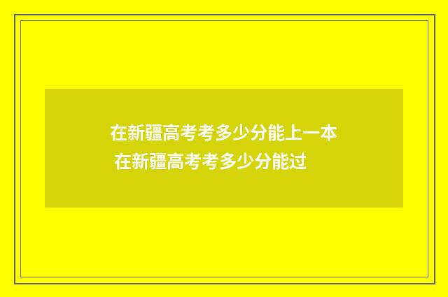 在新疆高考考多少分能上一本 在新疆高考考多少分能过