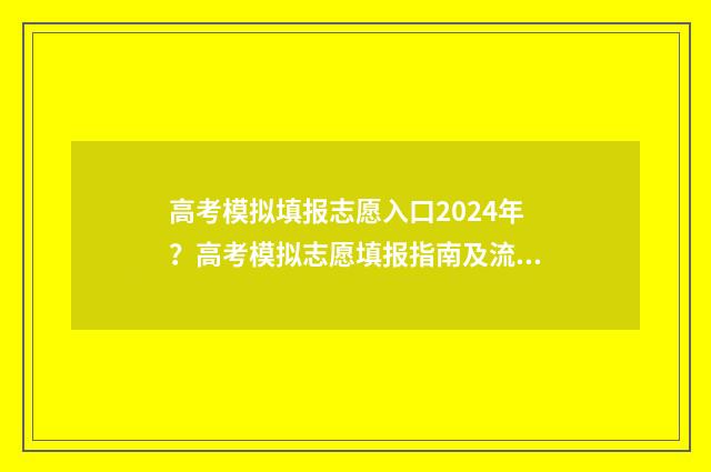 高考模拟填报志愿入口2024年？高考模拟志愿填报指南及流程解析 高考模拟填报志愿网址