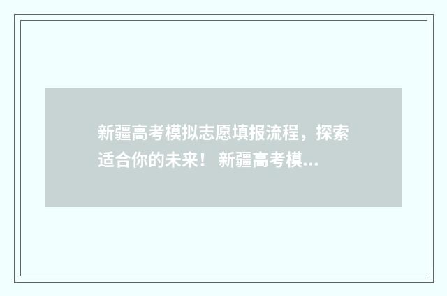 新疆高考模拟志愿填报流程，探索适合你的未来！ 新疆高考模拟志愿填报系统入口官网