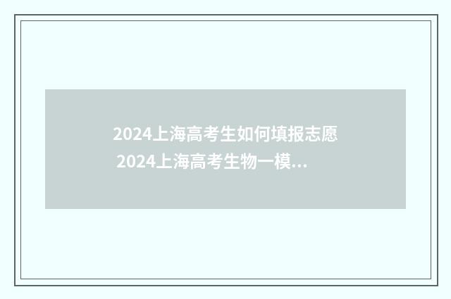 2024上海高考生如何填报志愿 2024上海高考生物一模卷答案