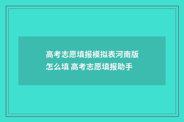 高考志愿填报模拟表河南版怎么填 高考志愿填报助手