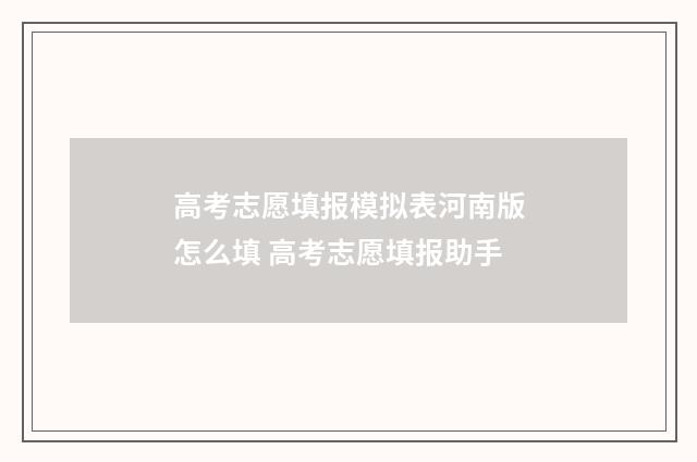 高考志愿填报模拟表河南版怎么填 高考志愿填报助手