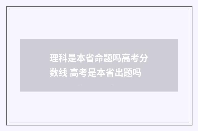 理科是本省命题吗高考分数线 高考是本省出题吗