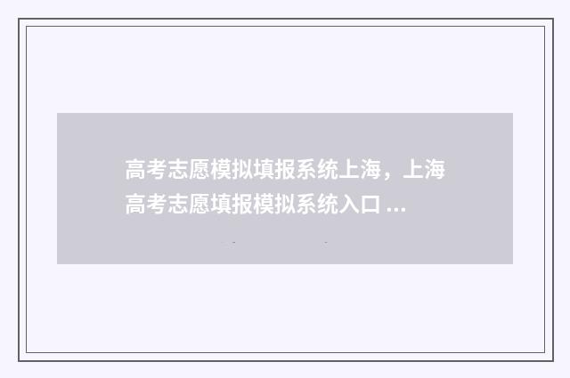 高考志愿模拟填报系统上海，上海高考志愿填报模拟系统入口 高考志愿模拟填报系统官网