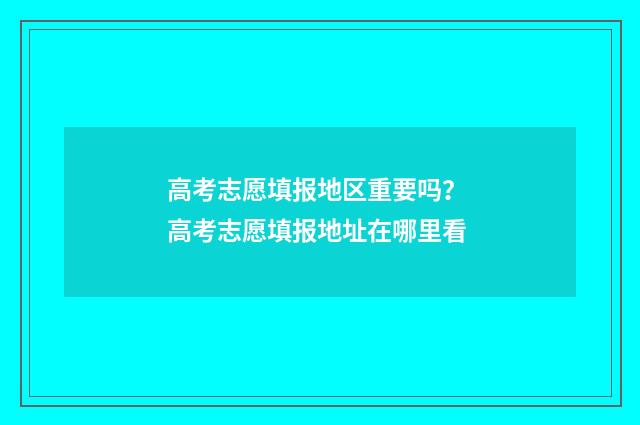 高考志愿填报地区重要吗？ 高考志愿填报地址在哪里看