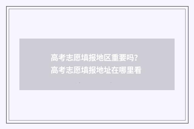 高考志愿填报地区重要吗？ 高考志愿填报地址在哪里看