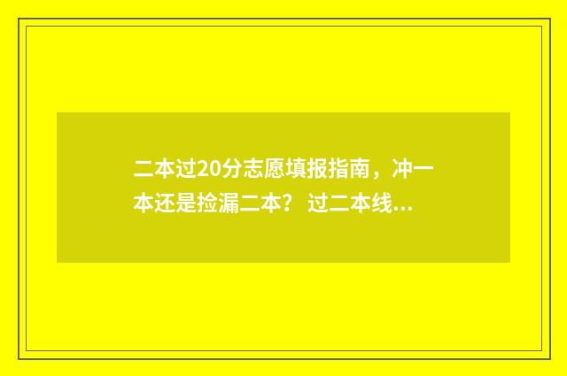 二本过20分志愿填报指南，冲一本还是捡漏二本？ 过二本线20分能上什么学校