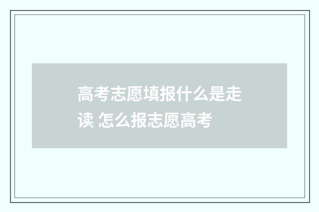 高考志愿填报什么是走读 怎么报志愿高考
