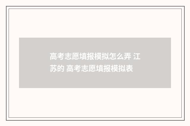 高考志愿填报模拟怎么弄 江苏的 高考志愿填报模拟表