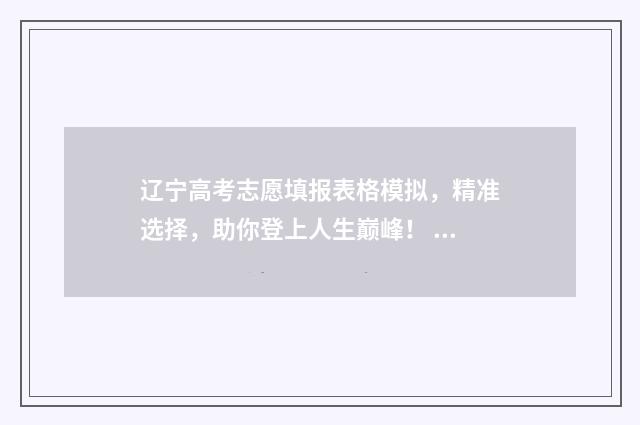 辽宁高考志愿填报表格模拟，精准选择，助你登上人生巅峰！ 辽宁高考志愿填报有服从调剂吗