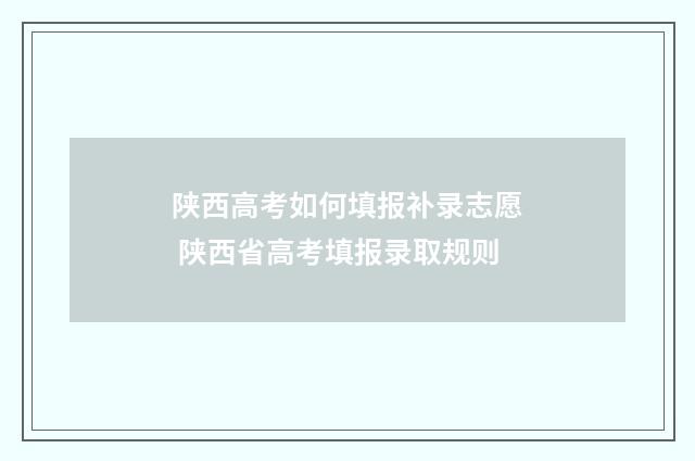 陕西高考如何填报补录志愿 陕西省高考填报录取规则