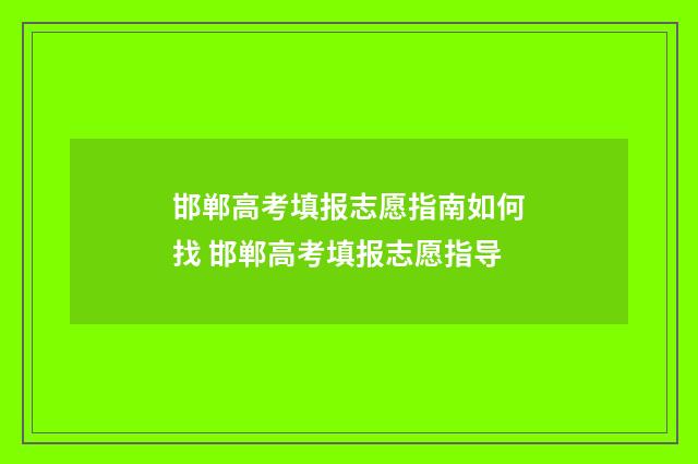 邯郸高考填报志愿指南如何找 邯郸高考填报志愿指导