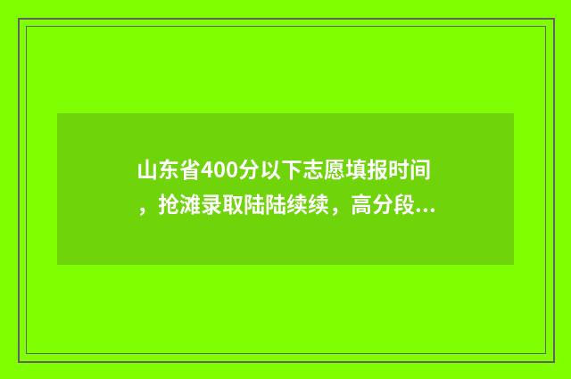 山东省400分以下志愿填报时间，抢滩录取陆陆续续，高分段压线段考生要把握好机会！ 山东省400分以下的会计专业学校
