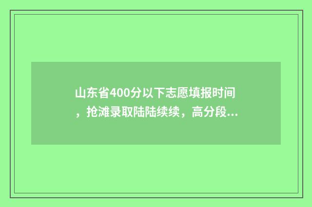 山东省400分以下志愿填报时间，抢滩录取陆陆续续，高分段压线段考生要把握好机会！ 山东省400分以下的会计专业学校