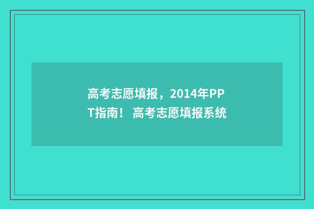 高考志愿填报，2014年PPT指南！ 高考志愿填报系统