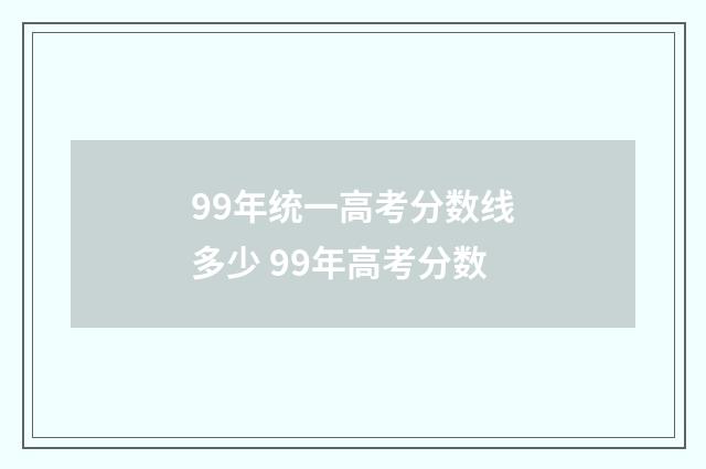 99年统一高考分数线多少 99年高考分数
