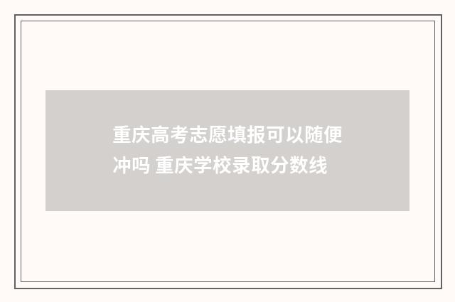 重庆高考志愿填报可以随便冲吗 重庆学校录取分数线