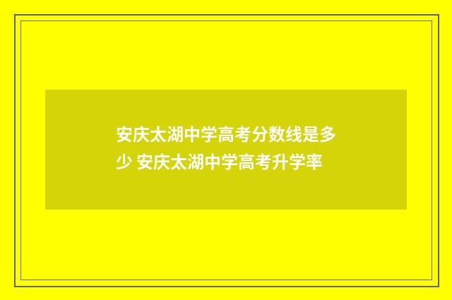 安庆太湖中学高考分数线是多少 安庆太湖中学高考升学率