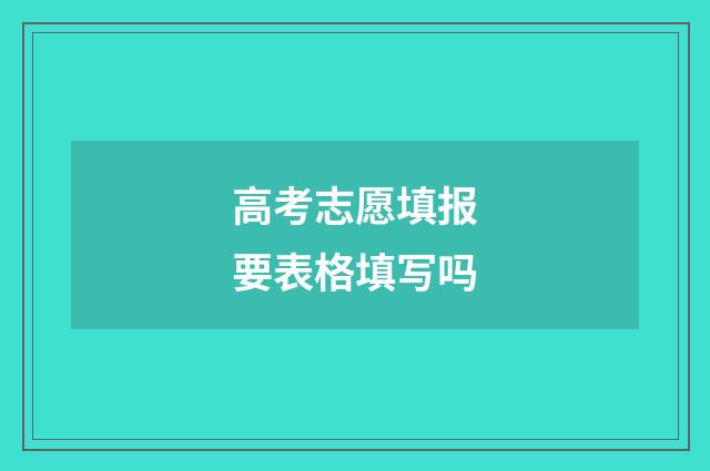 高考志愿填报要表格填写吗