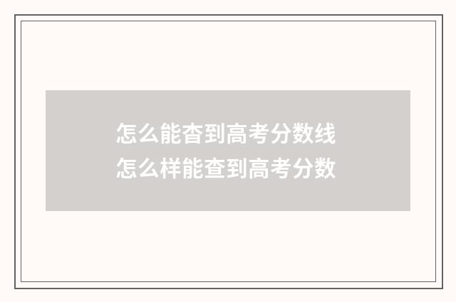 怎么能杳到高考分数线 怎么样能查到高考分数