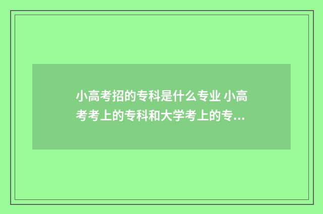 小高考招的专科是什么专业 小高考考上的专科和大学考上的专科一样吗?