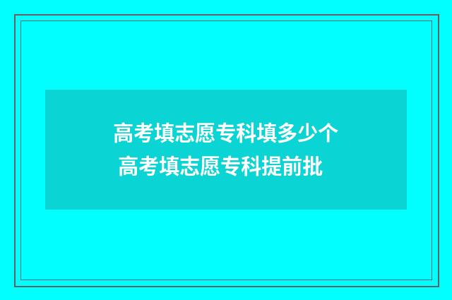 高考填志愿专科填多少个 高考填志愿专科提前批