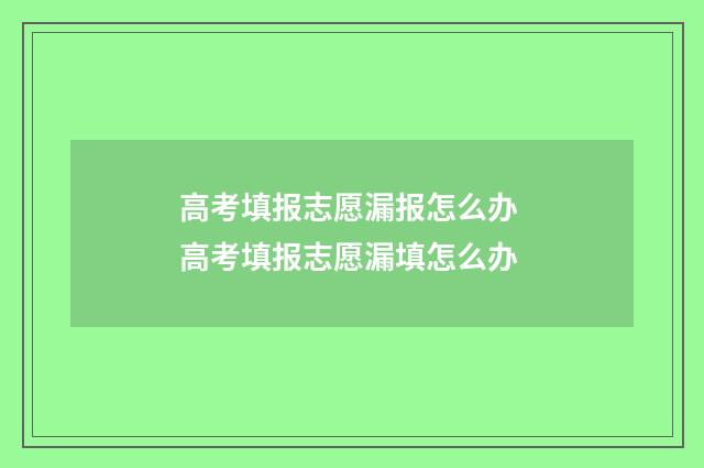 高考填报志愿漏报怎么办 高考填报志愿漏填怎么办