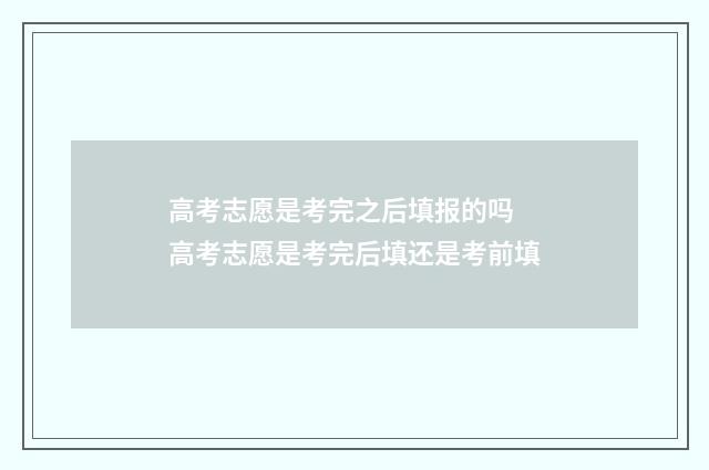 高考志愿是考完之后填报的吗 高考志愿是考完后填还是考前填