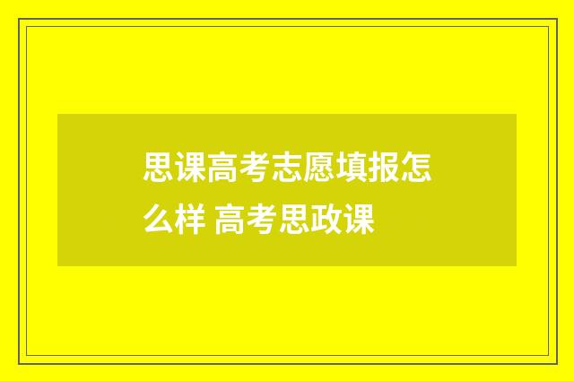 思课高考志愿填报怎么样 高考思政课