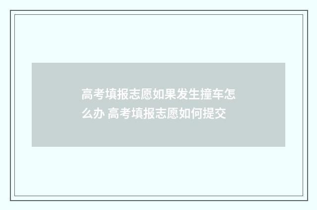 高考填报志愿如果发生撞车怎么办 高考填报志愿如何提交