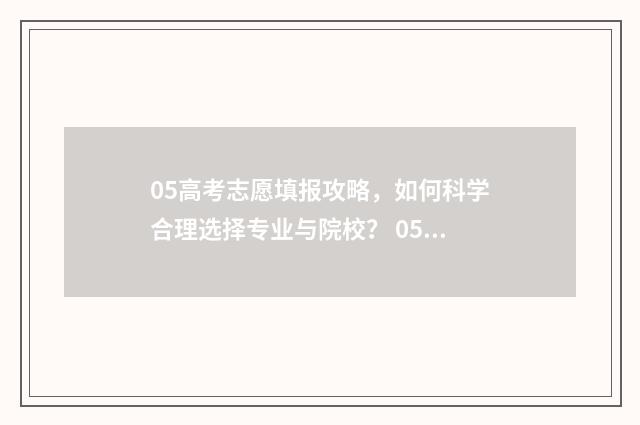 05高考志愿填报攻略，如何科学合理选择专业与院校？ 05年高考志愿