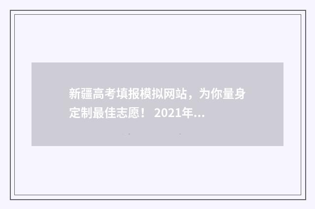 新疆高考填报模拟网站，为你量身定制最佳志愿！ 2021年新疆高考报名系统