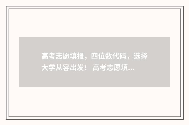 高考志愿填报，四位数代码，选择大学从容出发！ 高考志愿填报模拟