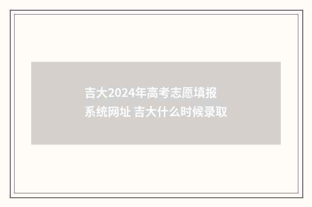 吉大2024年高考志愿填报系统网址 吉大什么时候录取