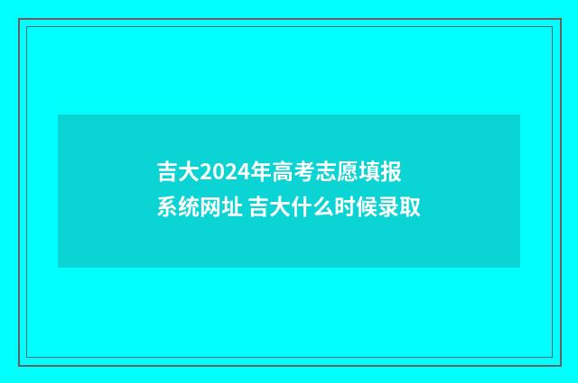 吉大2024年高考志愿填报系统网址 吉大什么时候录取