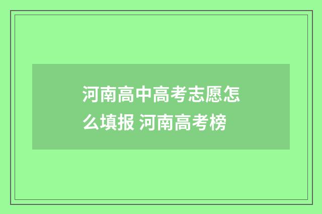 河南高中高考志愿怎么填报 河南高考榜