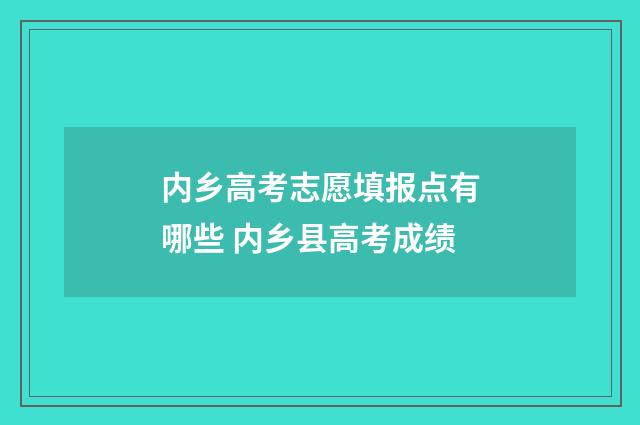 内乡高考志愿填报点有哪些 内乡县高考成绩