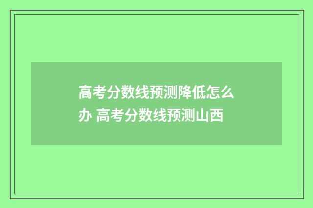 高考分数线预测降低怎么办 高考分数线预测山西