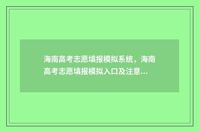 海南高考志愿填报模拟系统，海南高考志愿填报模拟入口及注意事项 海南高考志愿填报查询系统