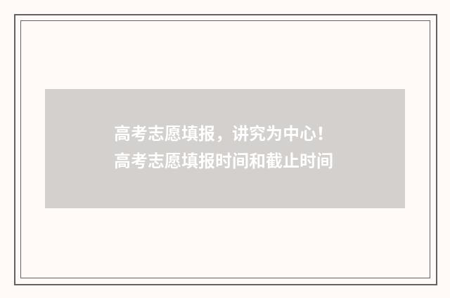 高考志愿填报，讲究为中心！ 高考志愿填报时间和截止时间